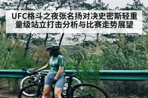 UFC格斗之夜张名扬对决史密斯轻重量级站立打击分析与比赛走势展望