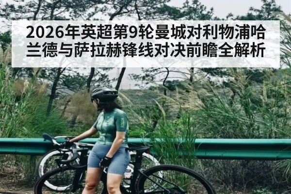 2026年英超第9轮曼城对利物浦哈兰德与萨拉赫锋线对决前瞻全解析