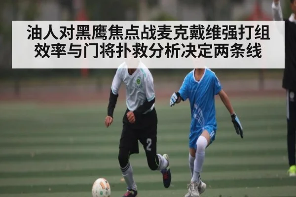 油人对黑鹰焦点战麦克戴维强打组效率与门将扑救分析决定两条线